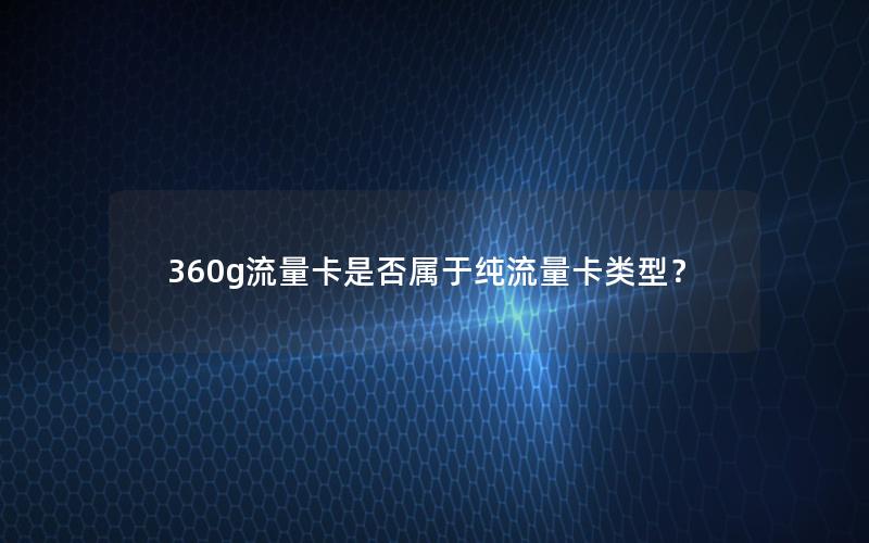 360g流量卡是否属于纯流量卡类型？