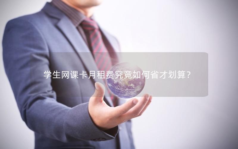 学生网课卡月租费究竟如何省才划算？