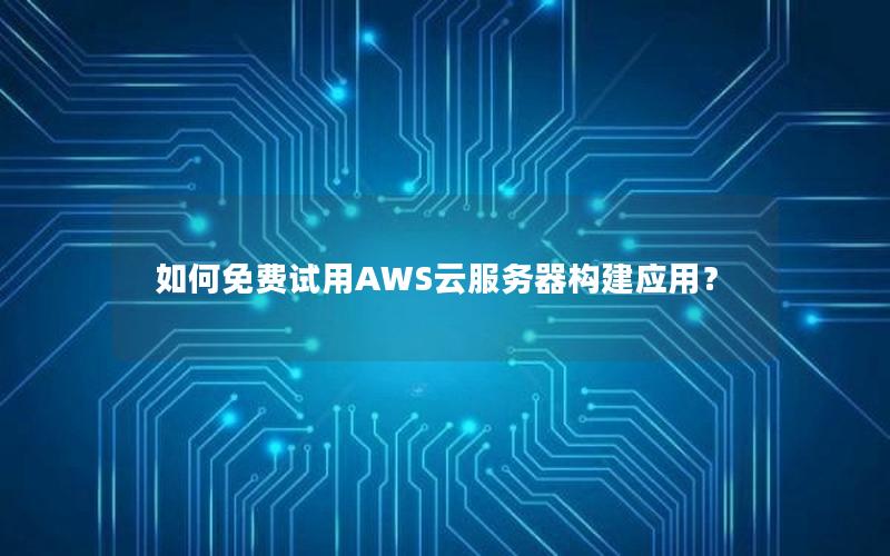 如何免费试用AWS云服务器构建应用？