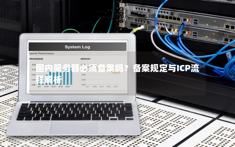 国内服务器必须备案吗？备案规定与ICP流程解析