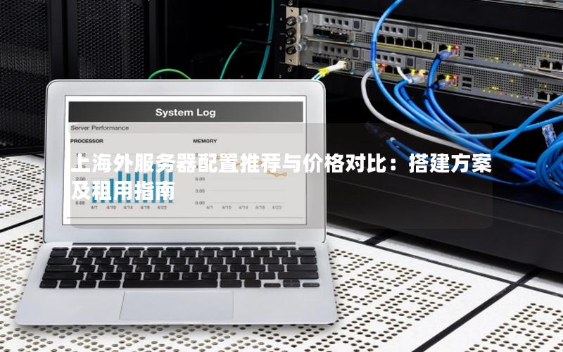 上海外服务器配置推荐与价格对比：搭建方案及租用指南