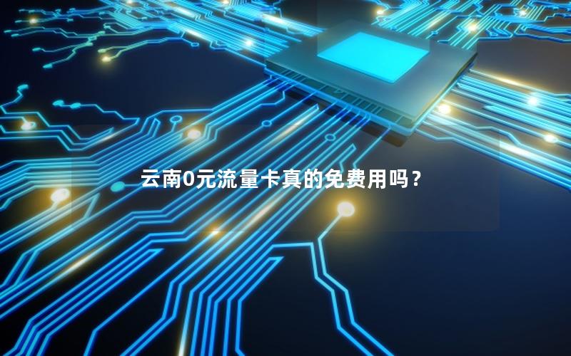 云南0元流量卡真的免费用吗？