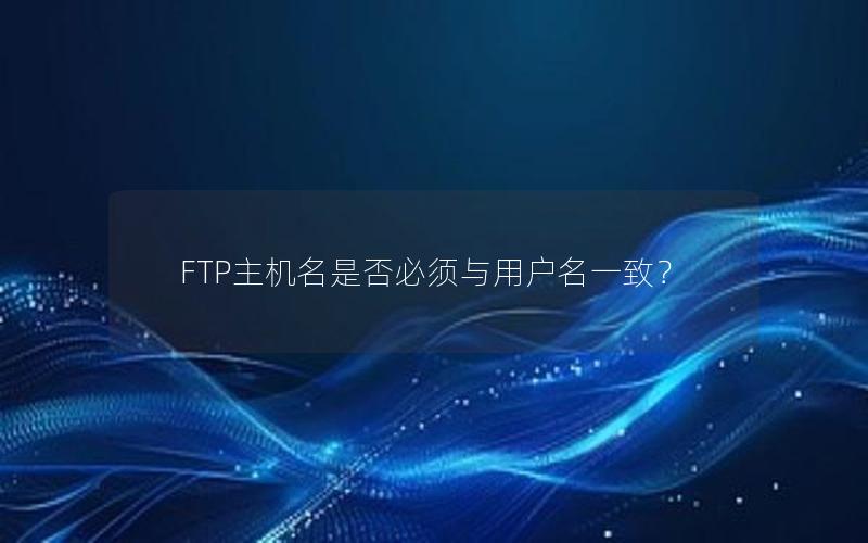 FTP主机名是否必须与用户名一致？