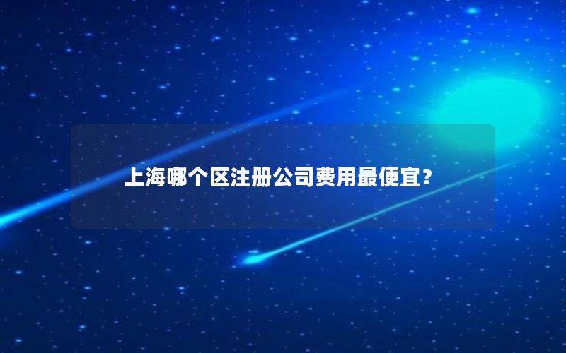 上海哪个区注册公司费用最便宜？