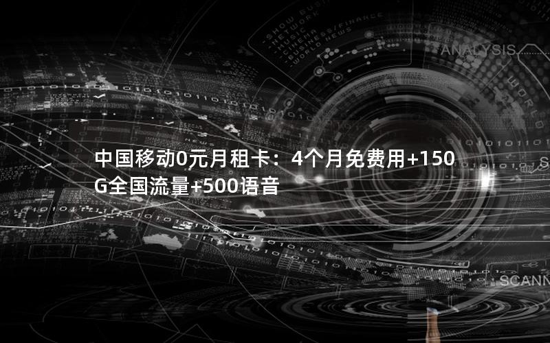 中国移动0元月租卡：4个月免费用+150G全国流量+500语音