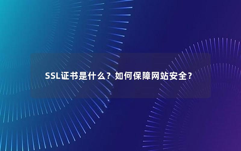 SSL证书是什么？如何保障网站安全？