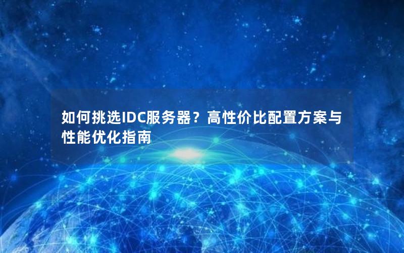 如何挑选IDC服务器？高性价比配置方案与性能优化指南