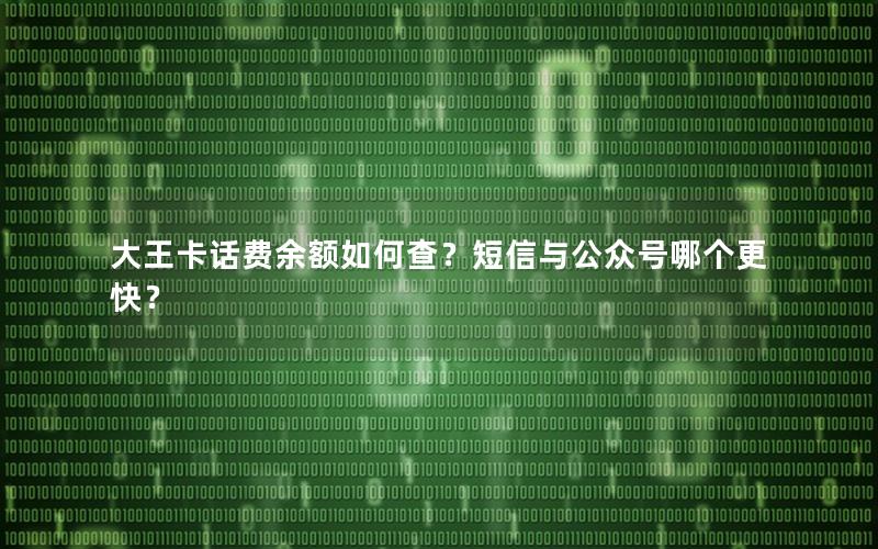 大王卡话费余额如何查？短信与公众号哪个更快？