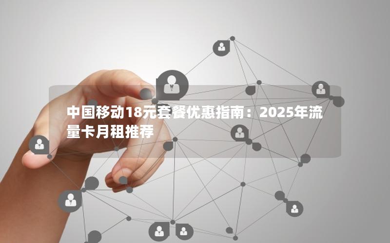 中国移动18元套餐优惠指南：2025年流量卡月租推荐