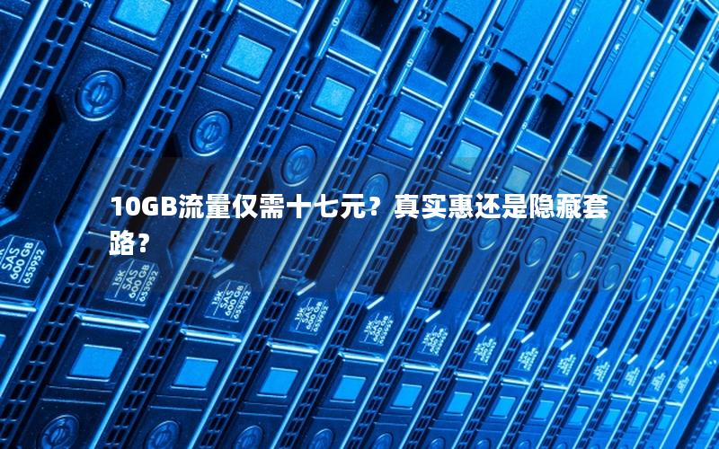 10GB流量仅需十七元？真实惠还是隐藏套路？