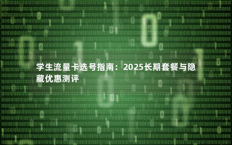 学生流量卡选号指南：2025长期套餐与隐藏优惠测评