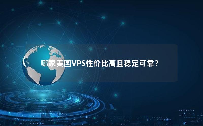 哪家美国VPS性价比高且稳定可靠？