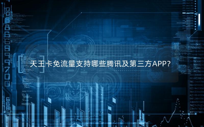 天王卡免流量支持哪些腾讯及第三方APP？