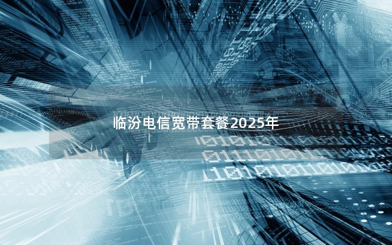 临汾电信宽带套餐2025年