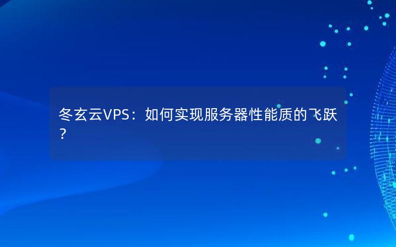 冬玄云VPS：如何实现服务器性能质的飞跃？