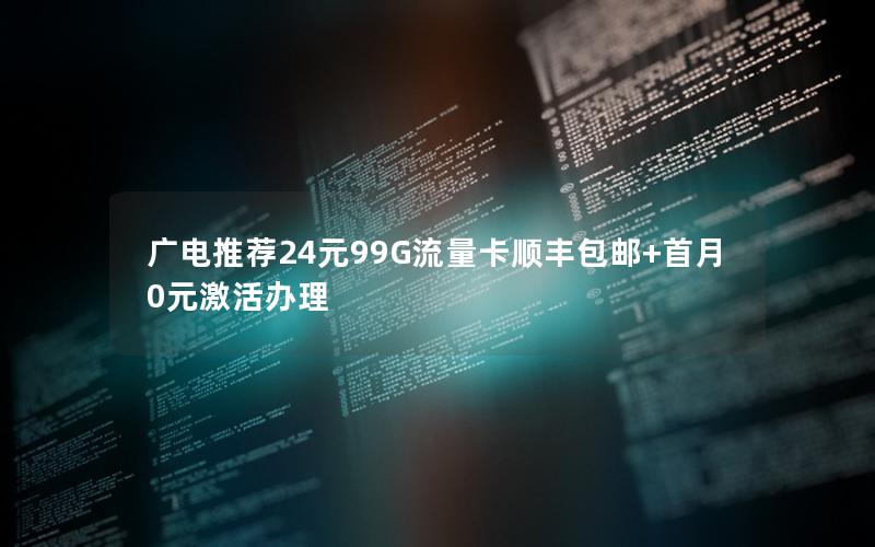 广电推荐24元99G流量卡顺丰包邮+首月0元激活办理