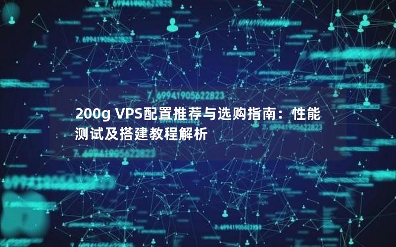 200g VPS配置推荐与选购指南：性能测试及搭建教程解析