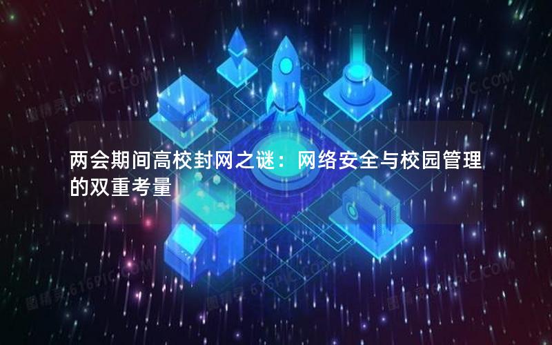 两会期间高校封网之谜：网络安全与校园管理的双重考量