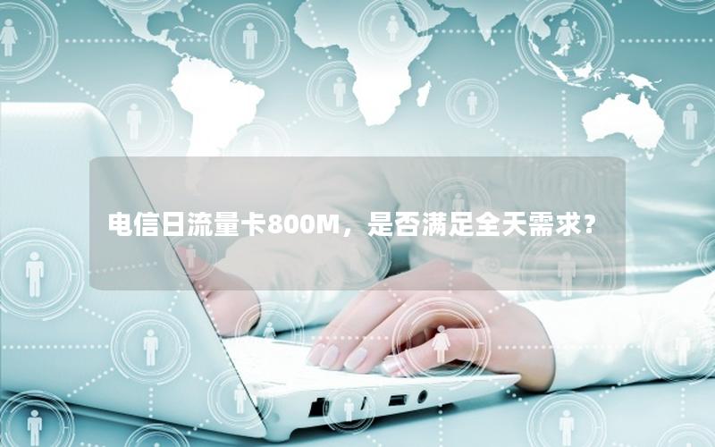 电信日流量卡800M，是否满足全天需求？
