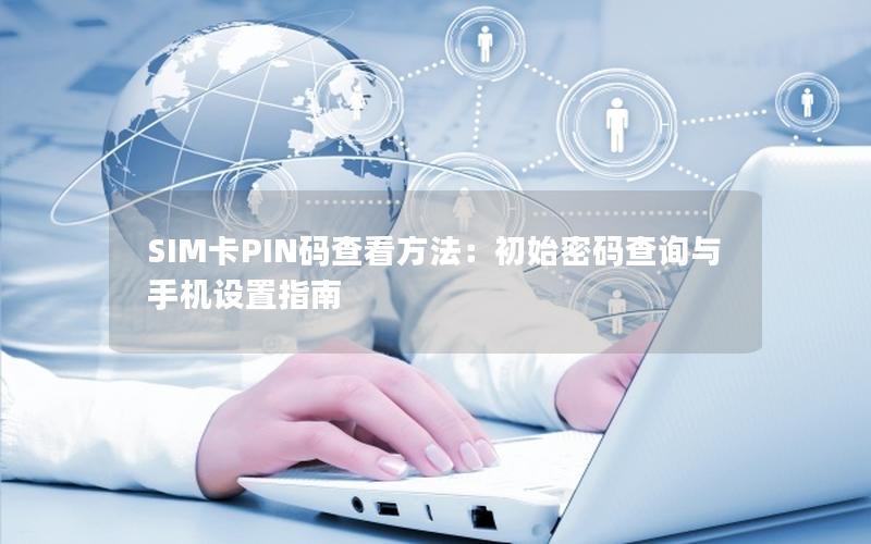 SIM卡PIN码查看方法：初始密码查询与手机设置指南