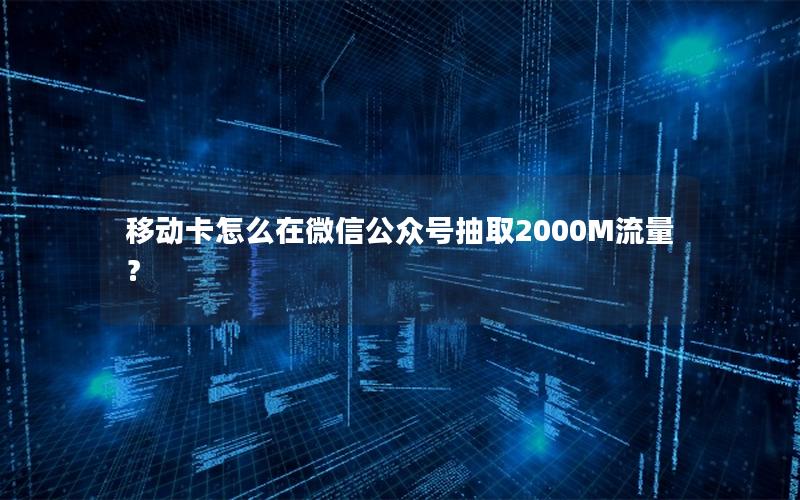 移动卡怎么在微信公众号抽取2000M流量？