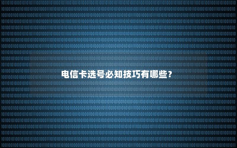 电信卡选号必知技巧有哪些？