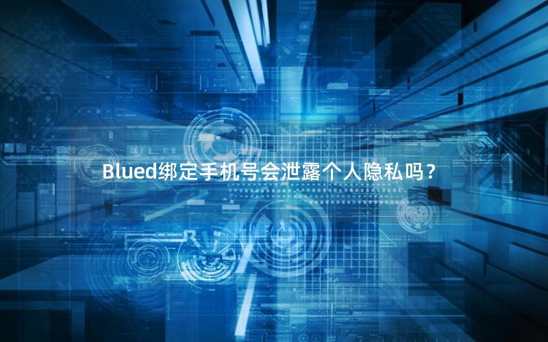 Blued绑定手机号会泄露个人隐私吗？