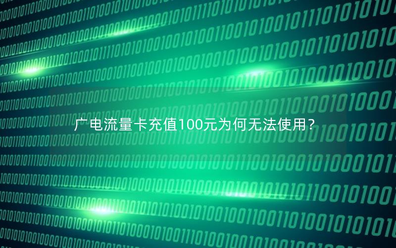 广电流量卡充值100元为何无法使用？