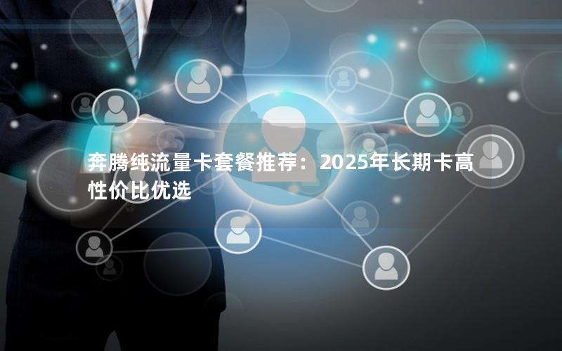 奔腾纯流量卡套餐推荐：2025年长期卡高性价比优选