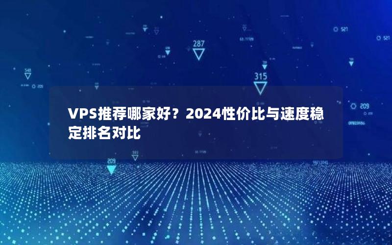 VPS推荐哪家好？2024性价比与速度稳定排名对比