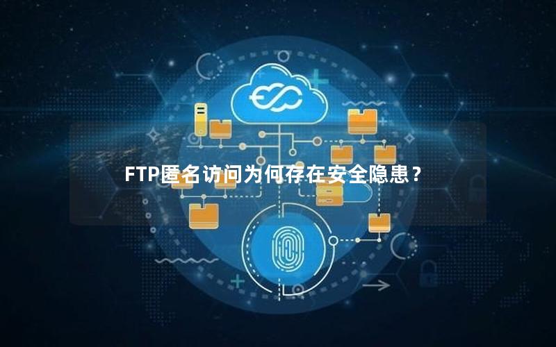 FTP匿名访问为何存在安全隐患？