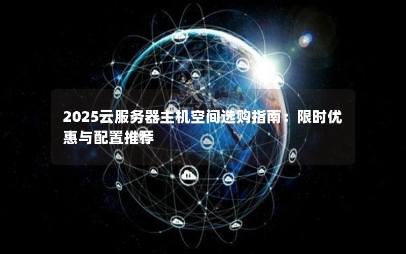 2025云服务器主机空间选购指南：限时优惠与配置推荐