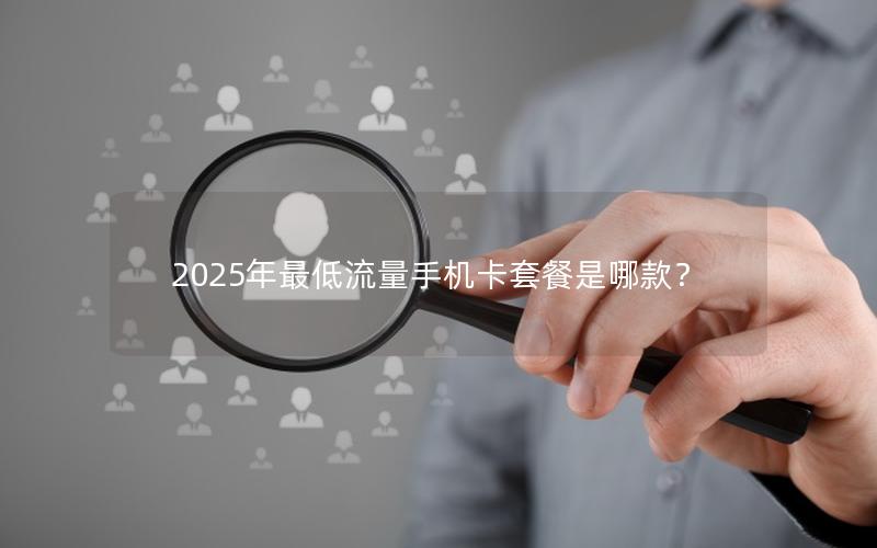 2025年最低流量手机卡套餐是哪款？