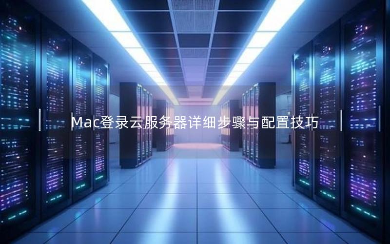 Mac登录云服务器详细步骤与配置技巧