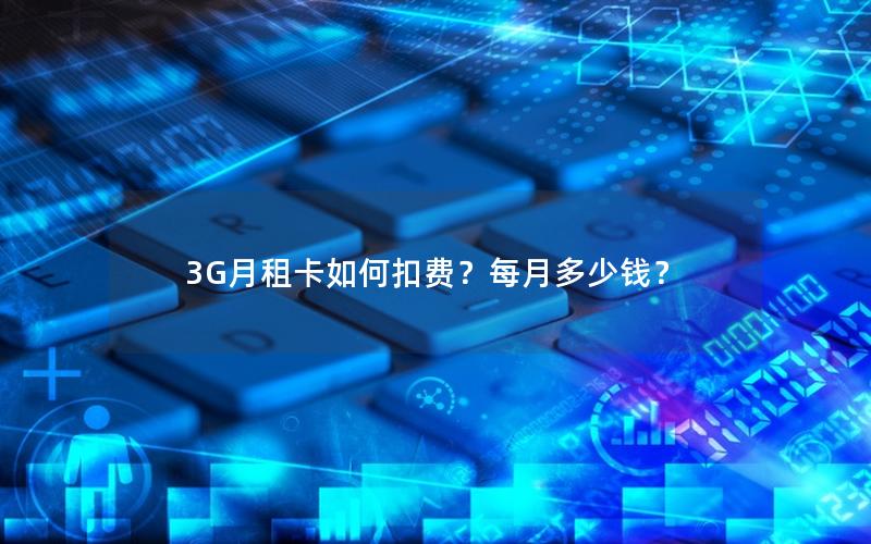 3G月租卡如何扣费？每月多少钱？