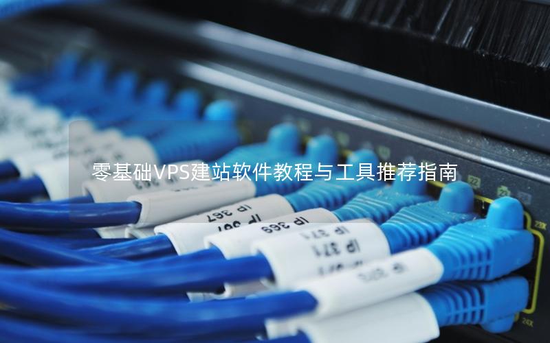 零基础VPS建站软件教程与工具推荐指南