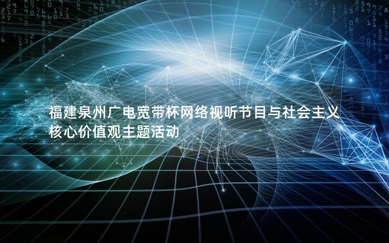 福建泉州广电宽带杯网络视听节目与社会主义核心价值观主题活动