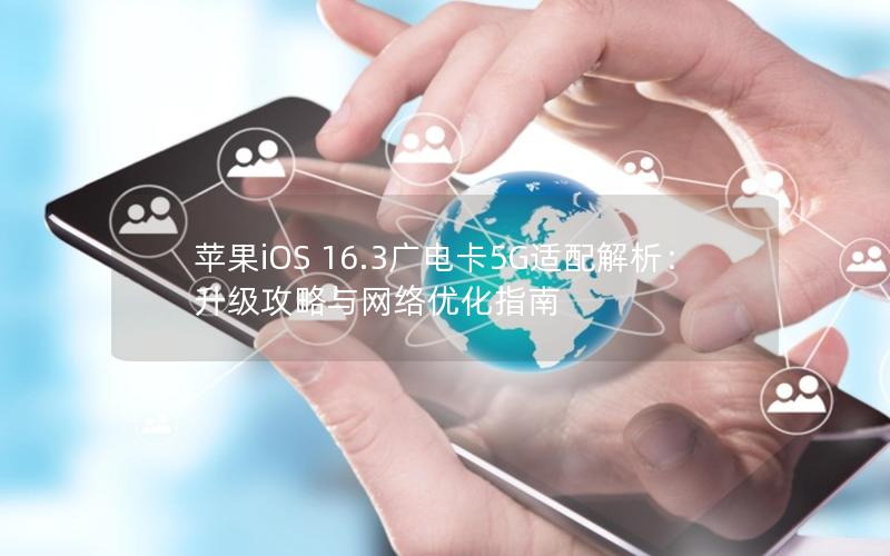 苹果iOS 16.3广电卡5G适配解析：升级攻略与网络优化指南