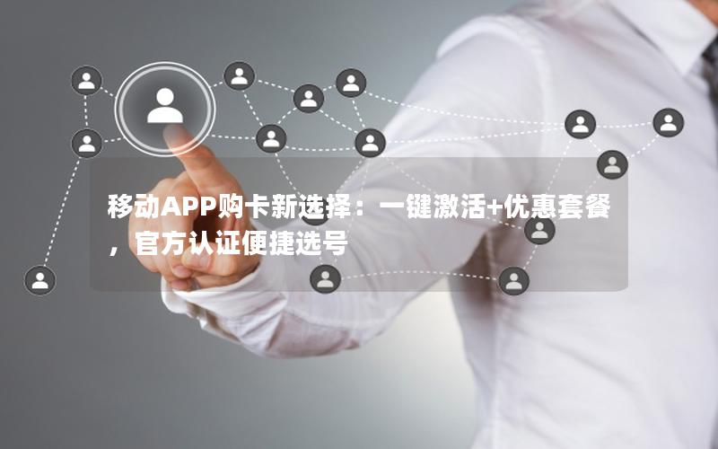 移动APP购卡新选择：一键激活+优惠套餐，官方认证便捷选号