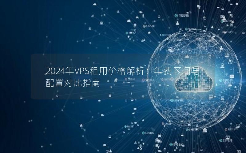 2024年VPS租用价格解析：年费区间与配置对比指南