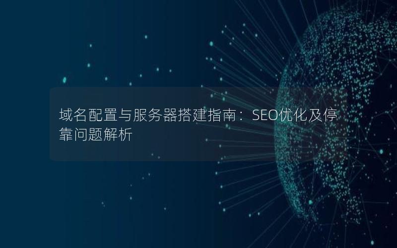 域名配置与服务器搭建指南：SEO优化及停靠问题解析