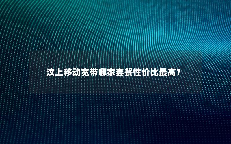 汶上移动宽带哪家套餐性价比最高？