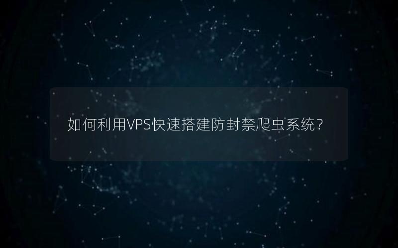 如何利用VPS快速搭建防封禁爬虫系统？