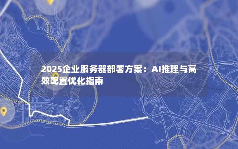 2025企业服务器部署方案：AI推理与高效配置优化指南