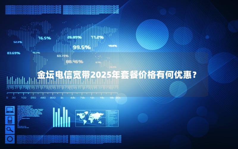 金坛电信宽带2025年套餐价格有何优惠？