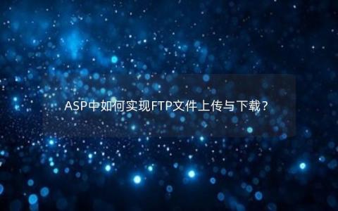 ASP中如何实现FTP文件上传与下载？