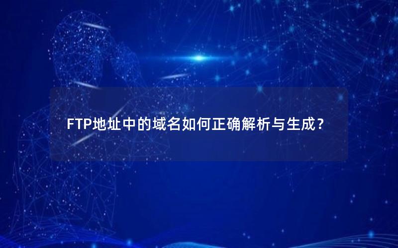 FTP地址中的域名如何正确解析与生成？