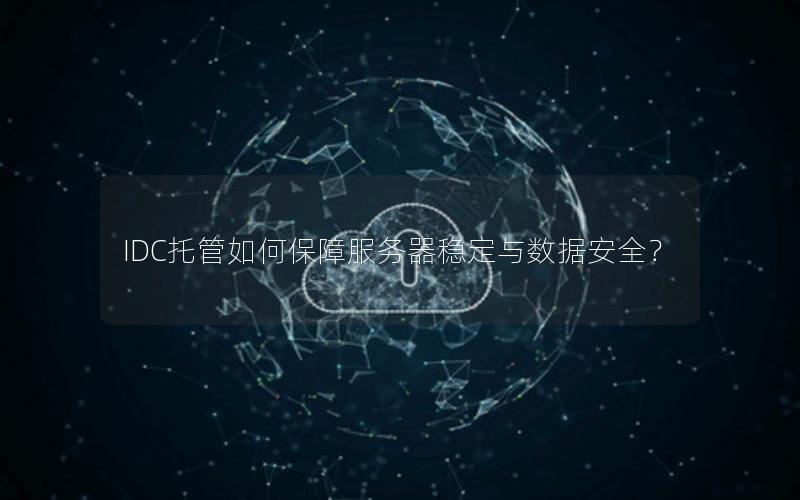 IDC托管如何保障服务器稳定与数据安全？