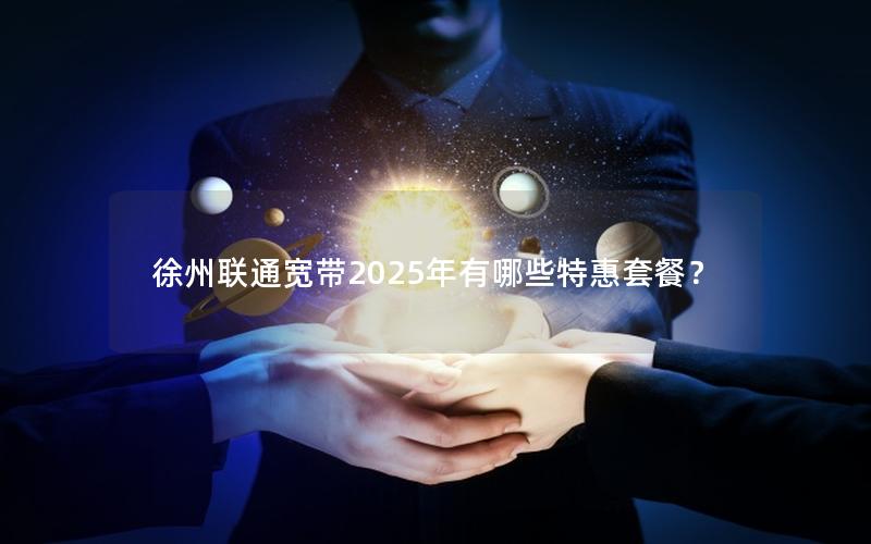 徐州联通宽带2025年有哪些特惠套餐？