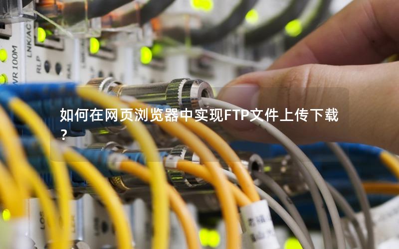 如何在网页浏览器中实现FTP文件上传下载？